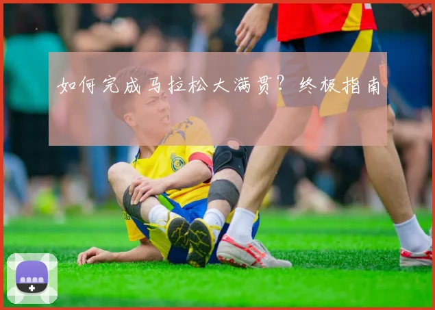 如何完成马拉松大满贯？终极指南