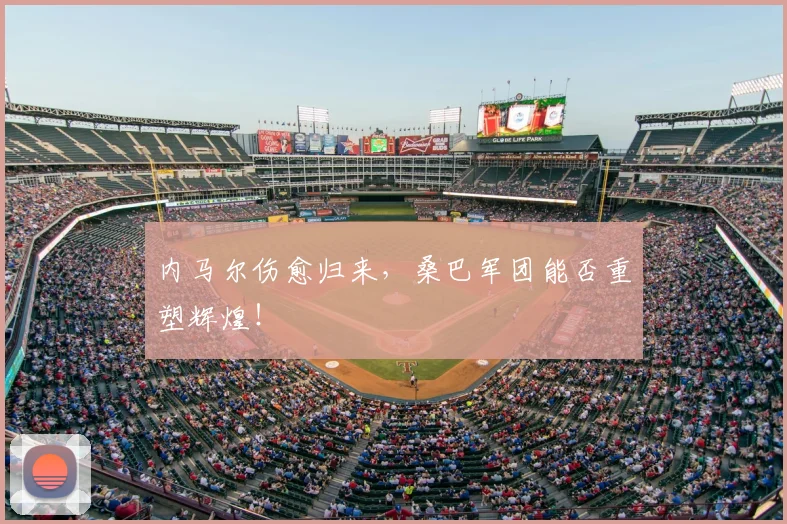 内马尔伤愈归来，桑巴军团能否重塑辉煌！