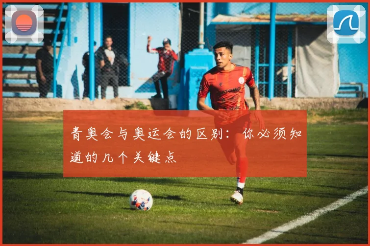 青奥会与奥运会的区别：你必须知道的几个关键点