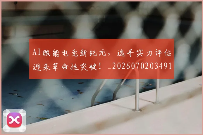 AI赋能电竞新纪元，选手实力评估迎来革命性突破！_20260702034919