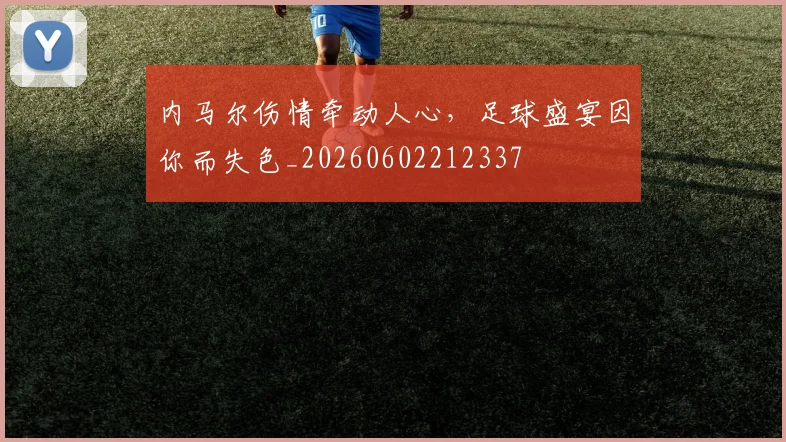 内马尔伤情牵动人心，足球盛宴因你而失色_20260602212337