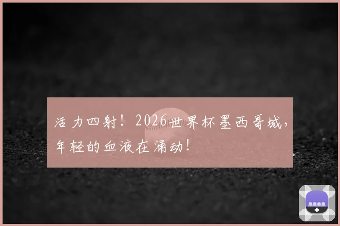 活力四射！2026世界杯墨西哥城，年轻的血液在涌动！