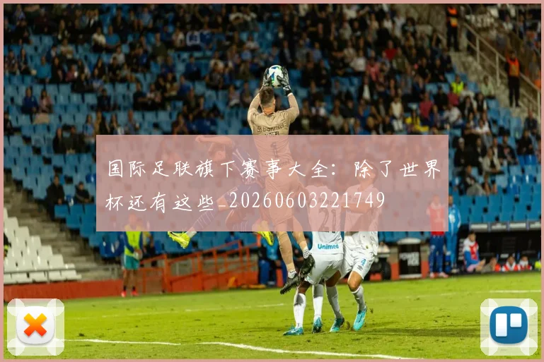 国际足联旗下赛事大全：除了世界杯还有这些_20260603221749