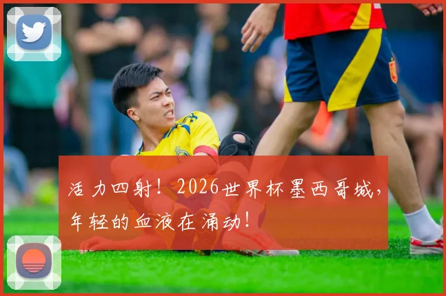 活力四射！2026世界杯墨西哥城，年轻的血液在涌动！