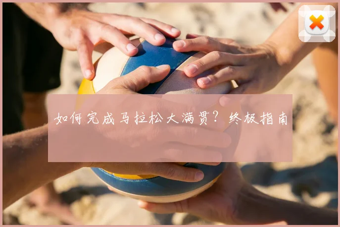 如何完成马拉松大满贯？终极指南