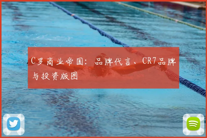 C罗商业帝国：品牌代言、CR7品牌与投资版图